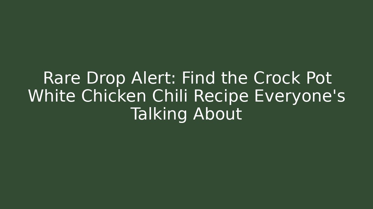 Rare Drop Alert: Find the Crock Pot White Chicken Chili Recipe Everyone’s Talking About