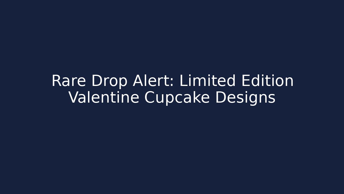 Rare Drop Alert: Limited Edition Valentine Cupcake Designs