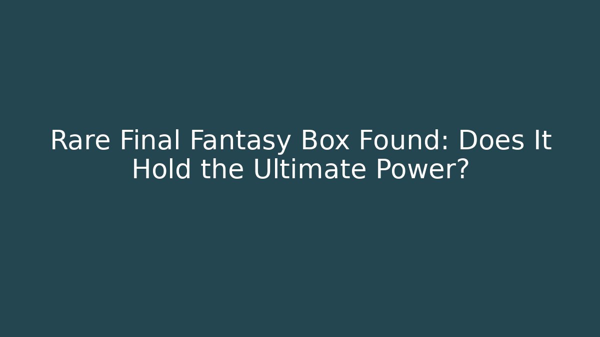 Rare Final Fantasy Box Found: Does It Hold the Ultimate Power?