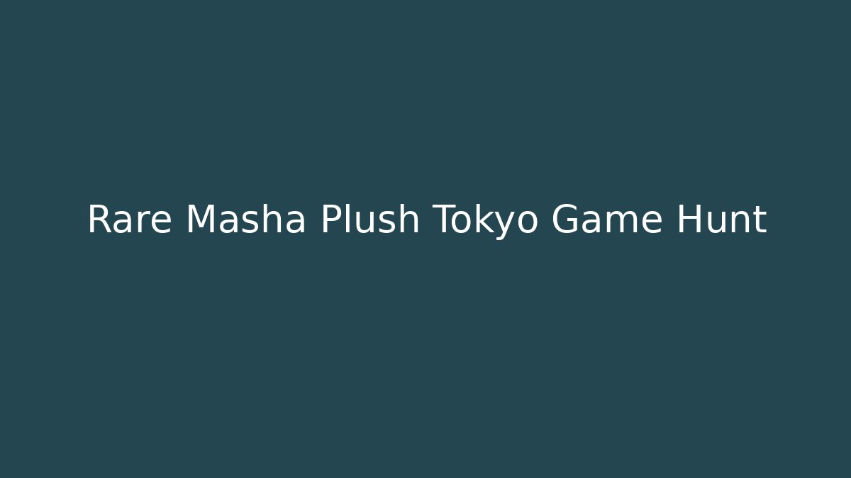 Rare Masha Plush Tokyo Game Hunt