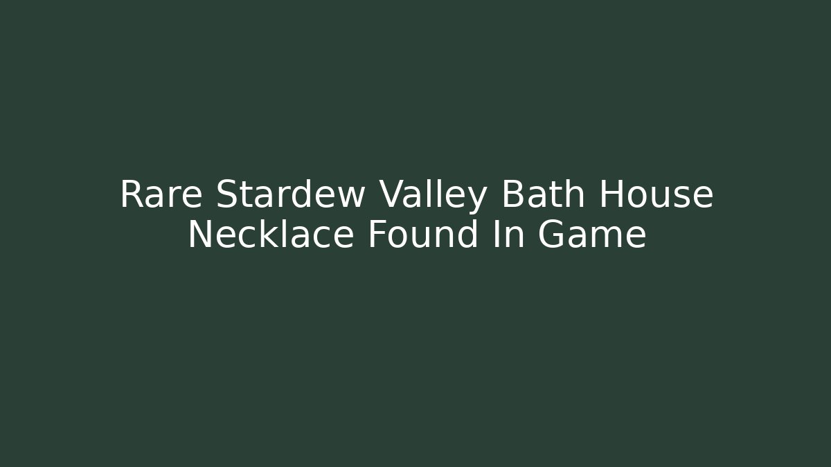 Rare Stardew Valley Bath House Necklace Found In Game