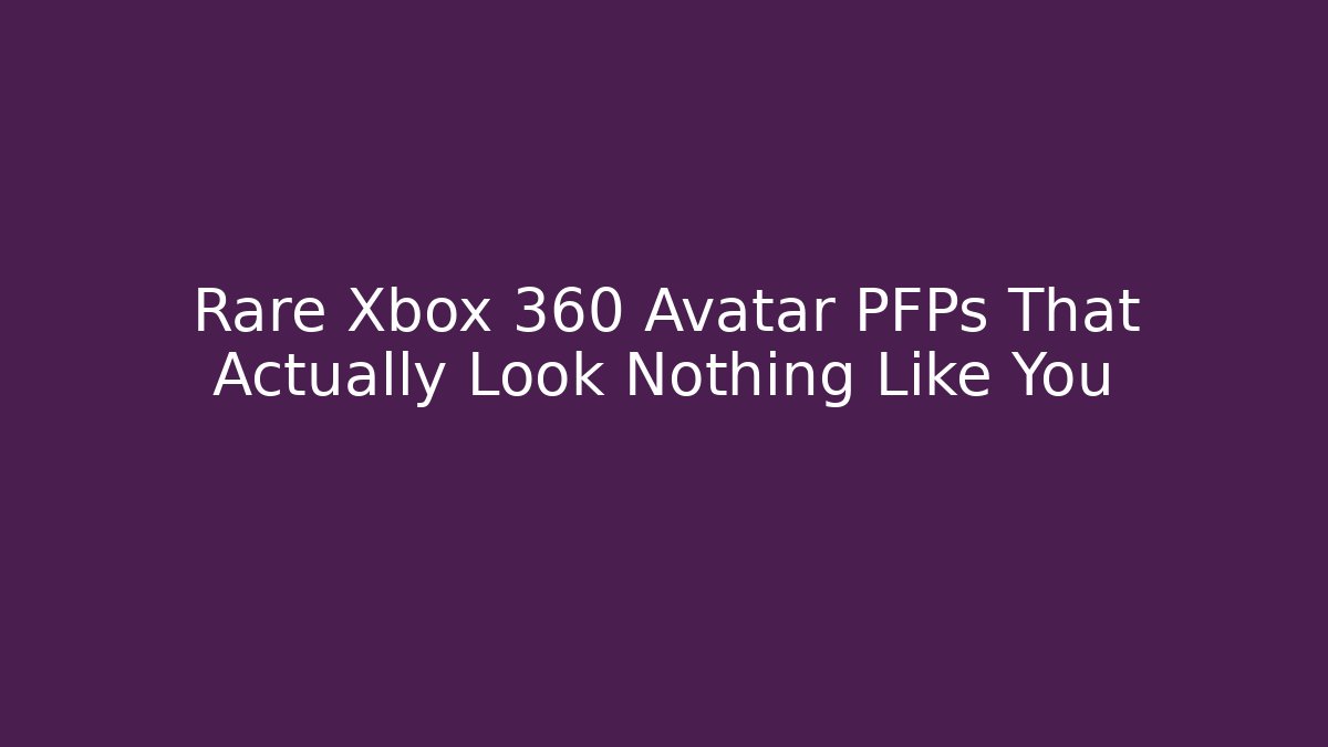 Rare Xbox 360 Avatar PFPs That Actually Look Nothing Like You