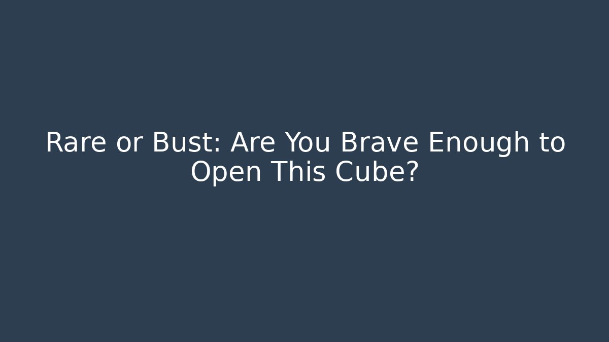Rare or Bust: Are You Brave Enough to Open This Cube?
