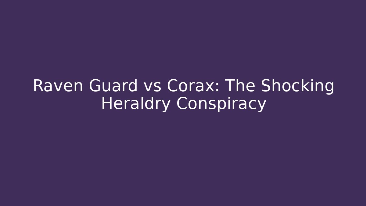 Raven Guard vs Corax: The Shocking Heraldry Conspiracy