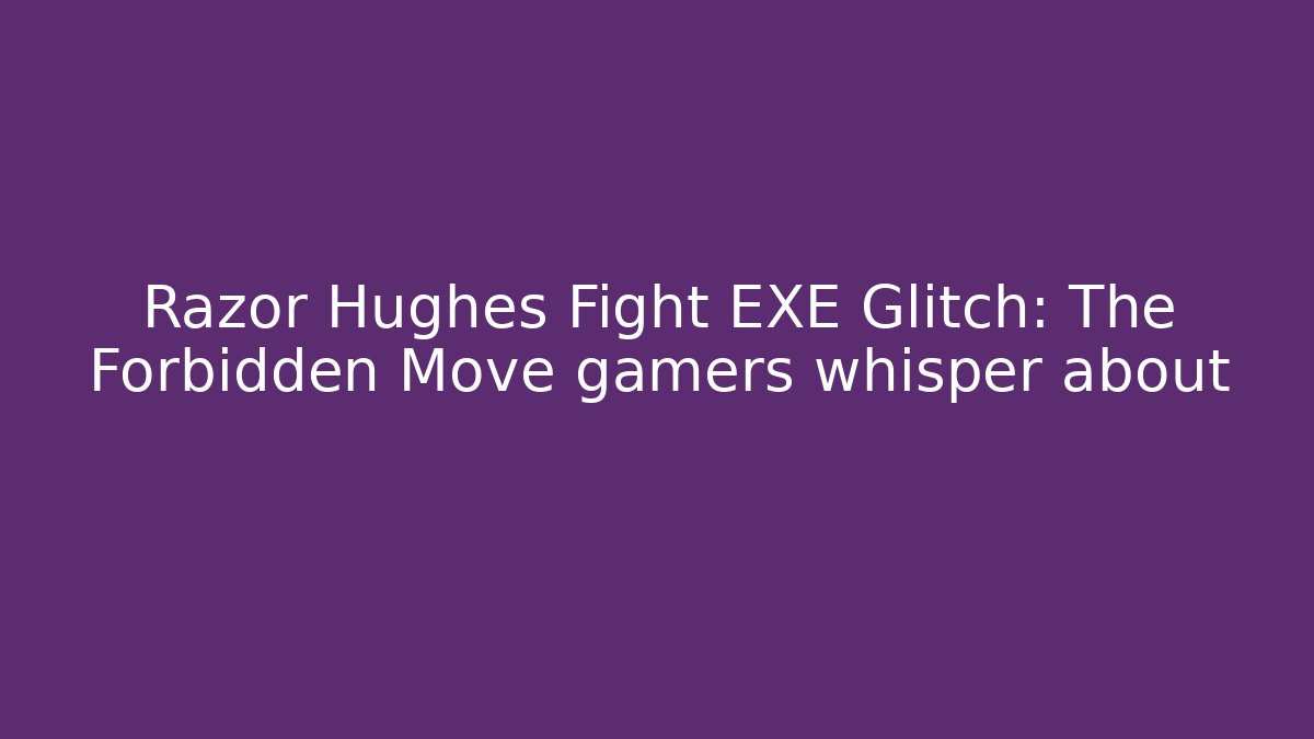 Razor Hughes Fight EXE Glitch: The Forbidden Move gamers whisper about