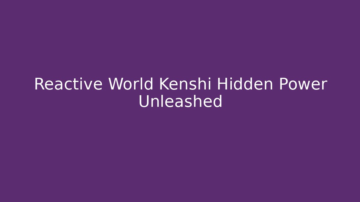 Reactive World Kenshi Hidden Power Unleashed