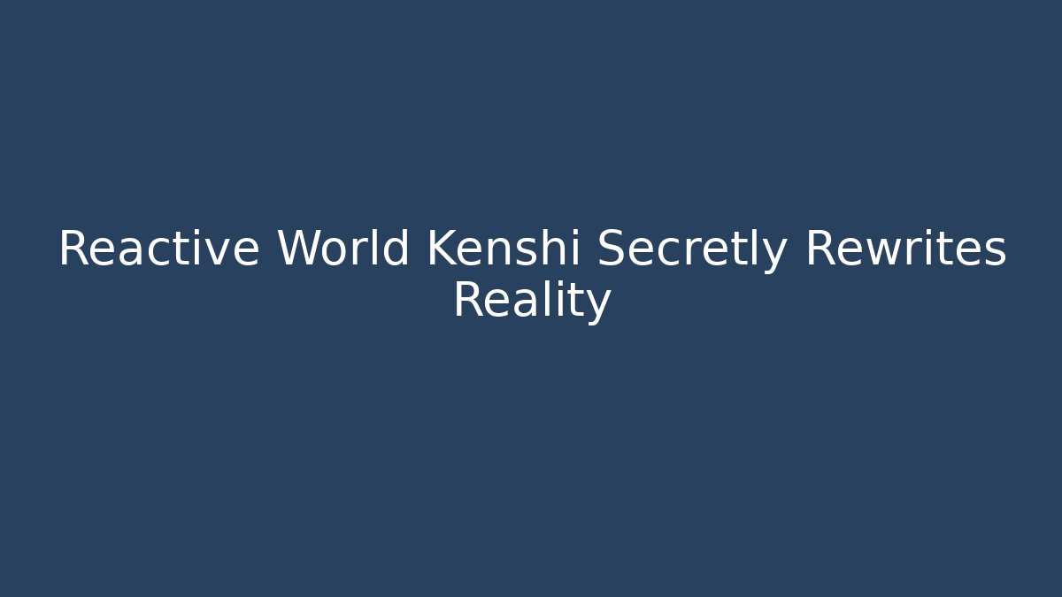 Reactive World Kenshi Secretly Rewrites Reality - Buddy Program