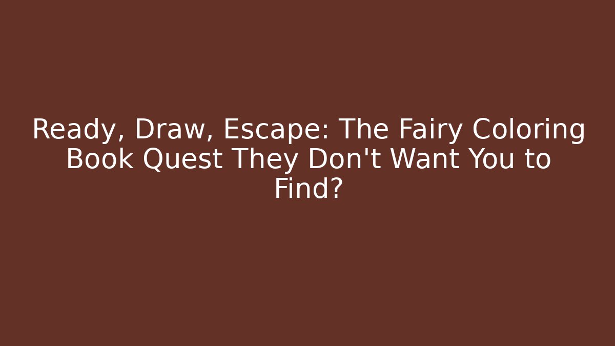 Ready, Draw, Escape: The Fairy Coloring Book Quest They Don't Want You to Find?