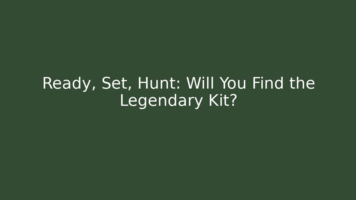 Ready, Set, Hunt: Will You Find the Legendary Kit?