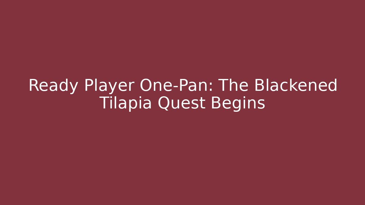 Ready Player One-Pan: The Blackened Tilapia Quest Begins