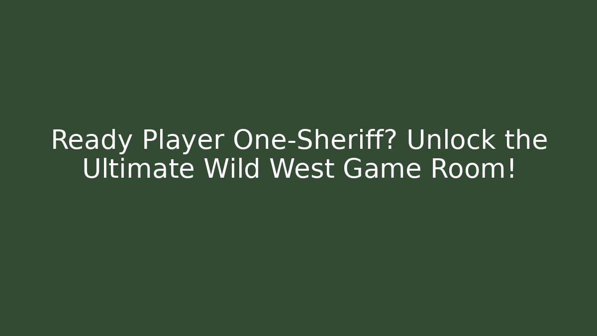 Ready Player One-Sheriff? Unlock the Ultimate Wild West Game Room! - Buddy Program