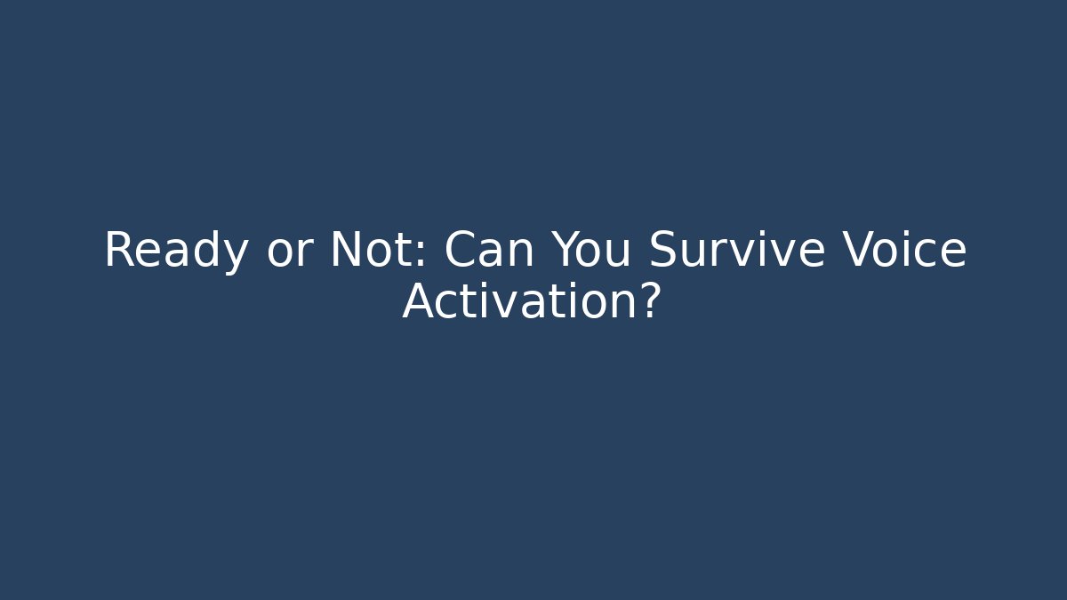 Ready or Not: Can You Survive Voice Activation?