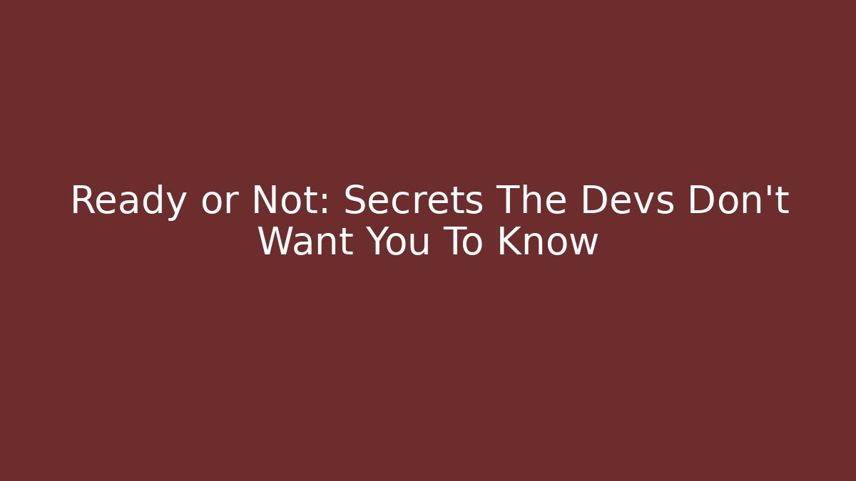 Ready or Not: Secrets The Devs Don't Want You To Know