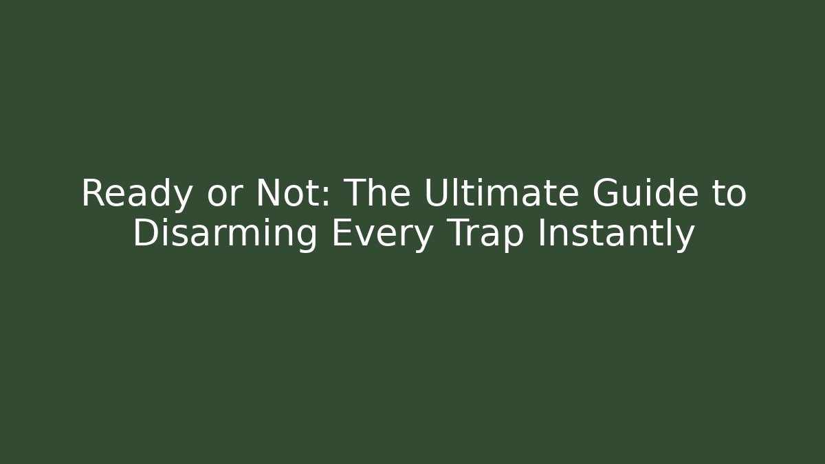 Ready or Not: The Ultimate Guide to Disarming Every Trap Instantly