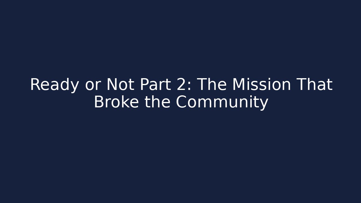 Ready or Not Part 2: The Mission That Broke the Community