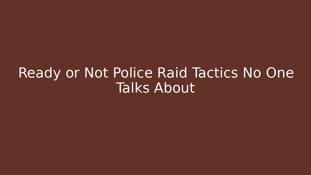 Ready or Not Police Raid Tactics No One Talks About