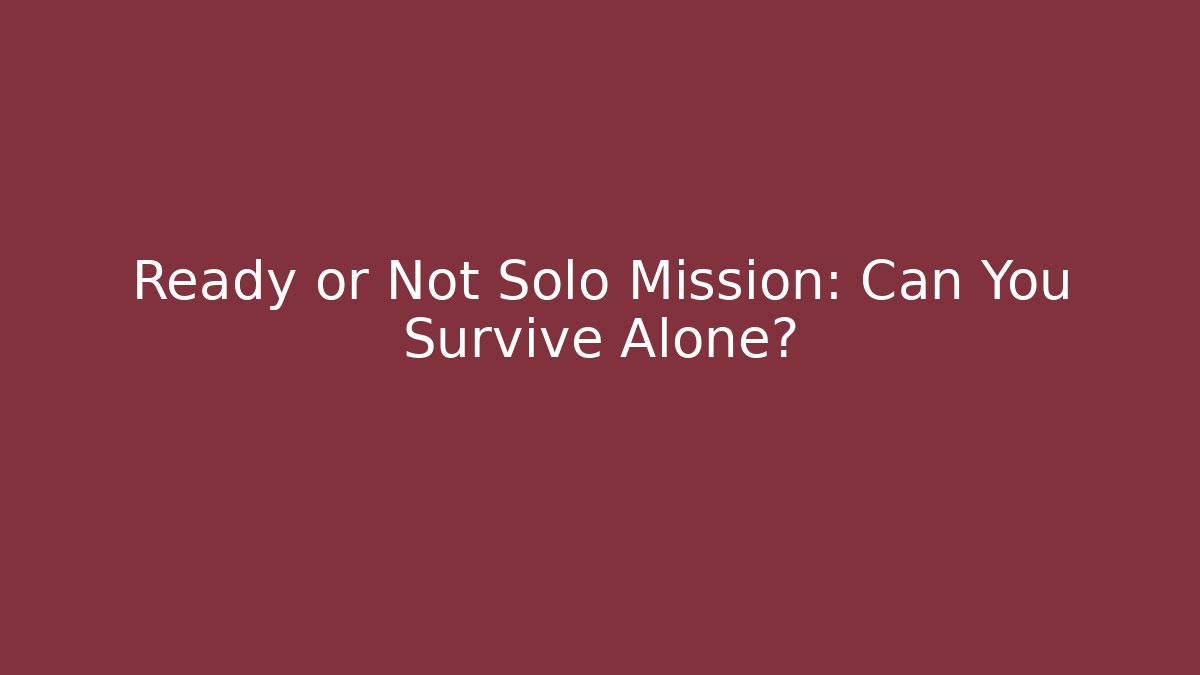 Ready or Not Solo Mission: Can You Survive Alone?