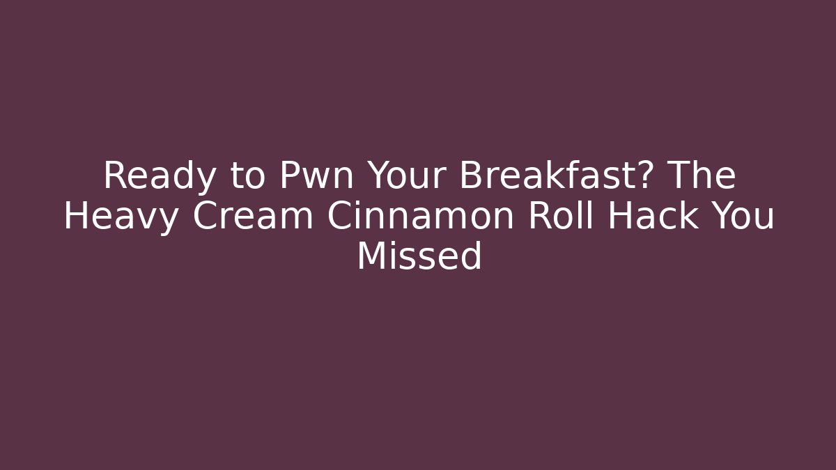 Ready to Pwn Your Breakfast? The Heavy Cream Cinnamon Roll Hack You Missed