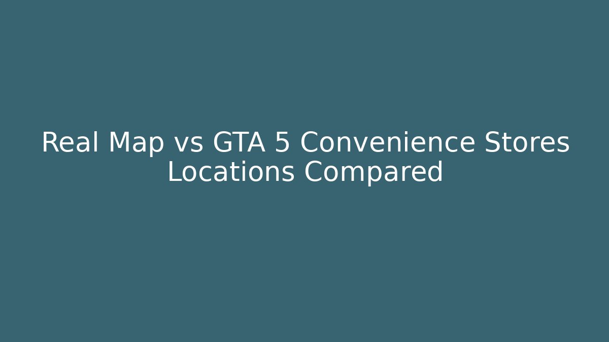Real Map vs GTA 5 Convenience Stores Locations Compared