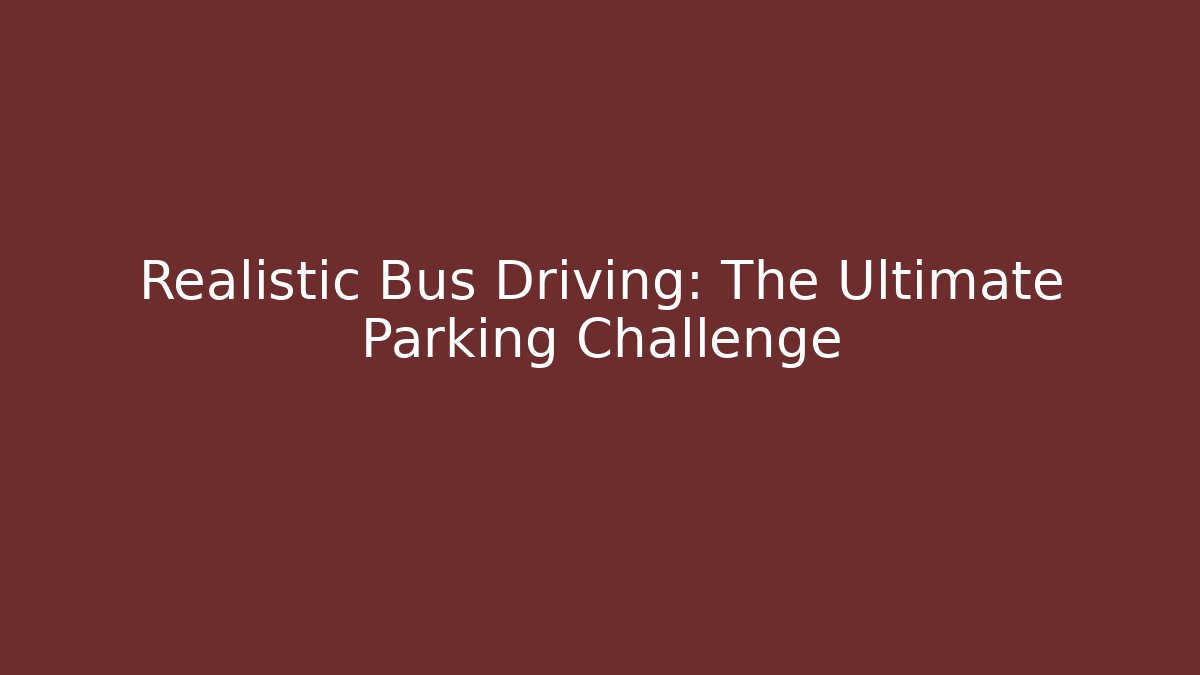 Realistic Bus Driving: The Ultimate Parking Challenge