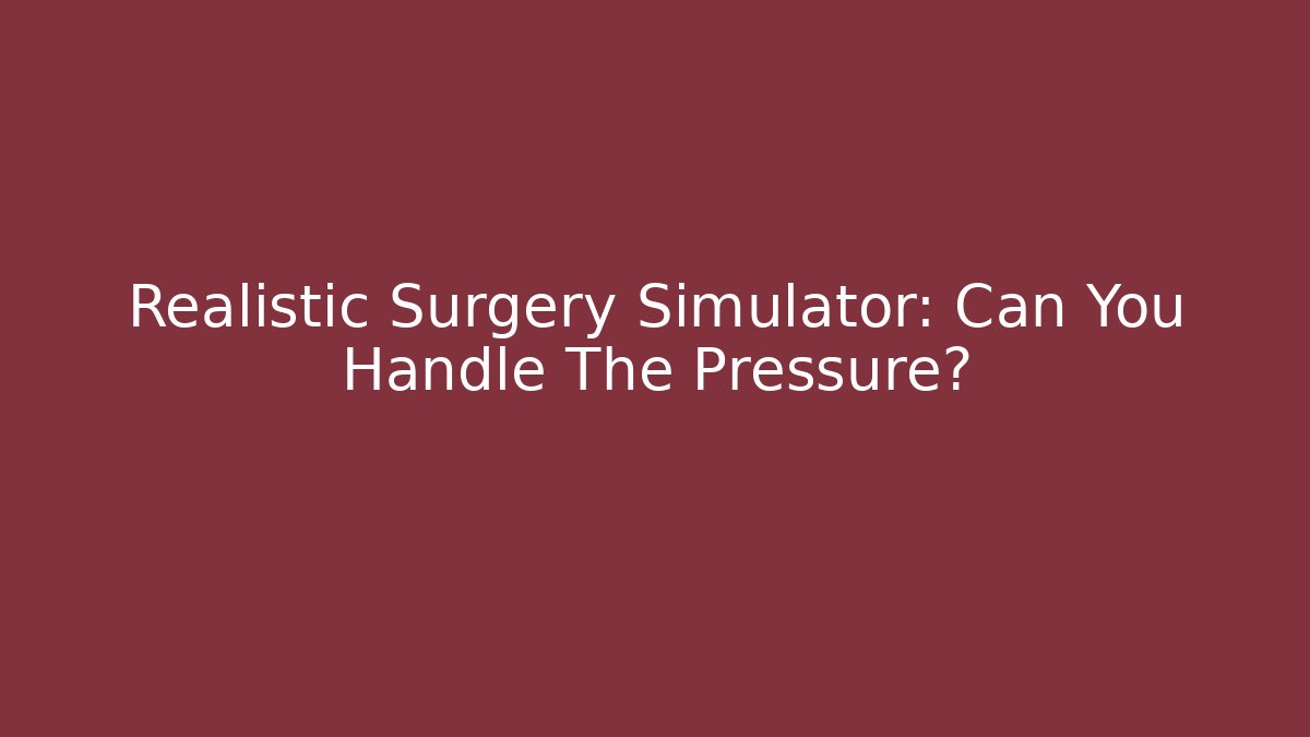 Realistic Surgery Simulator: Can You Handle The Pressure?