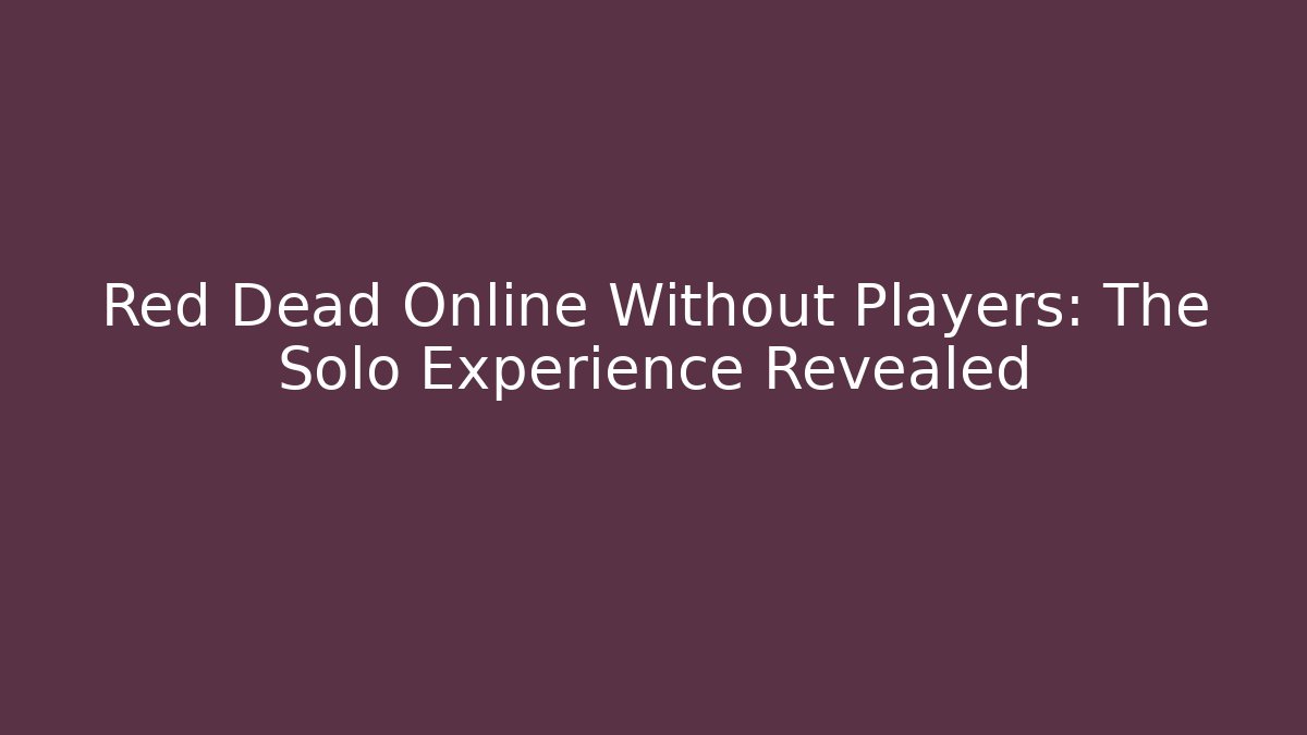 Red Dead Online Without Players: The Solo Experience Revealed