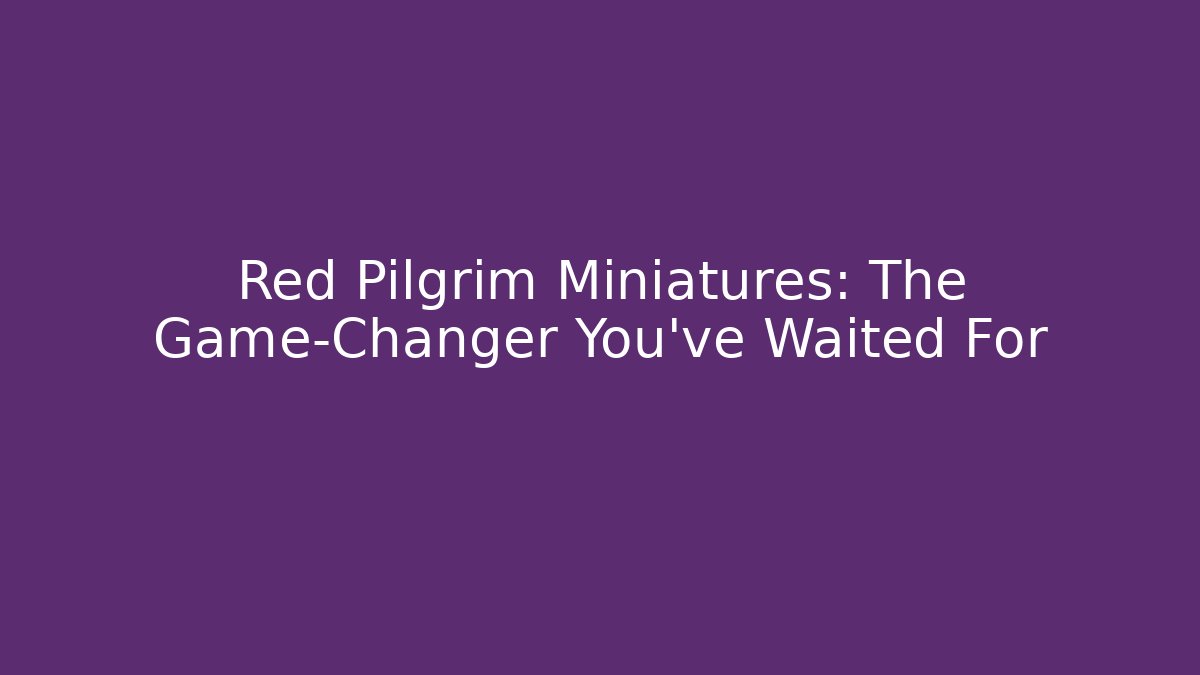 Red Pilgrim Miniatures: The Game-Changer You've Waited For