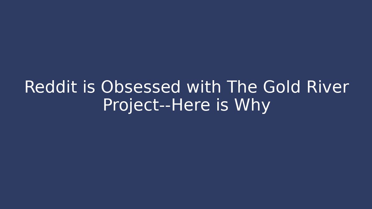 Reddit is Obsessed with The Gold River Project—Here is Why