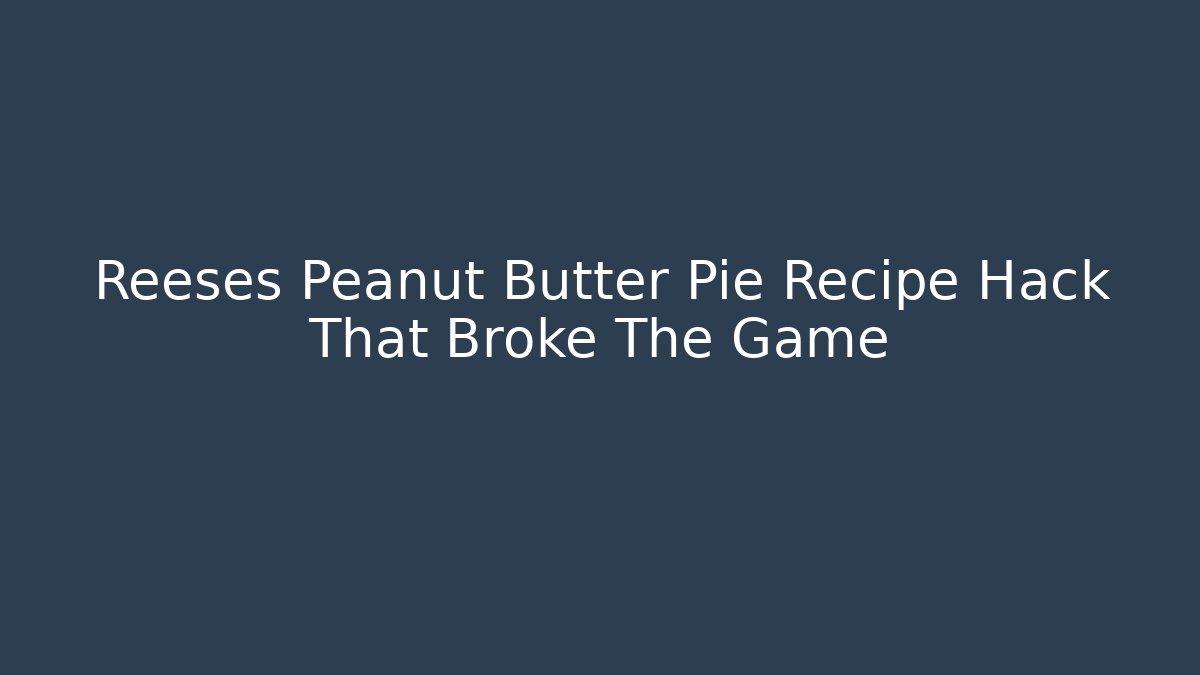 Reeses Peanut Butter Pie Recipe Hack That Broke The Game