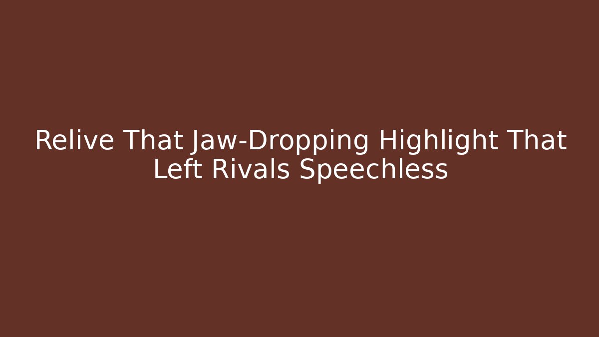Relive That Jaw-Dropping Highlight That Left Rivals Speechless