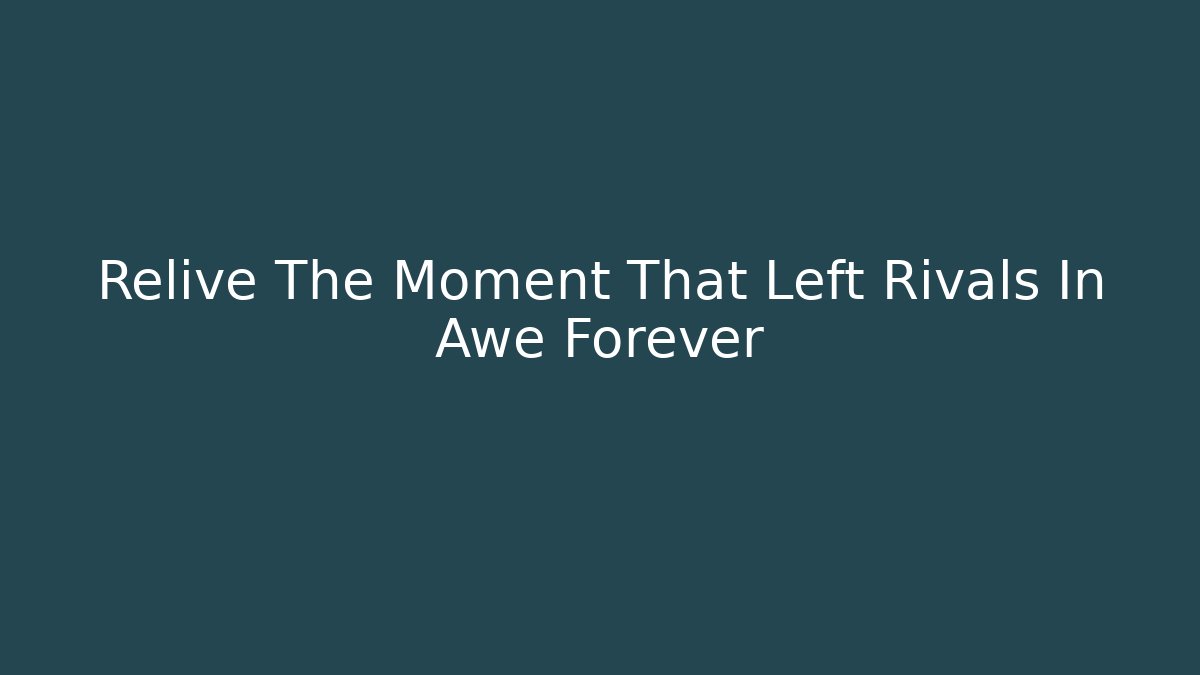 Relive The Moment That Left Rivals In Awe Forever