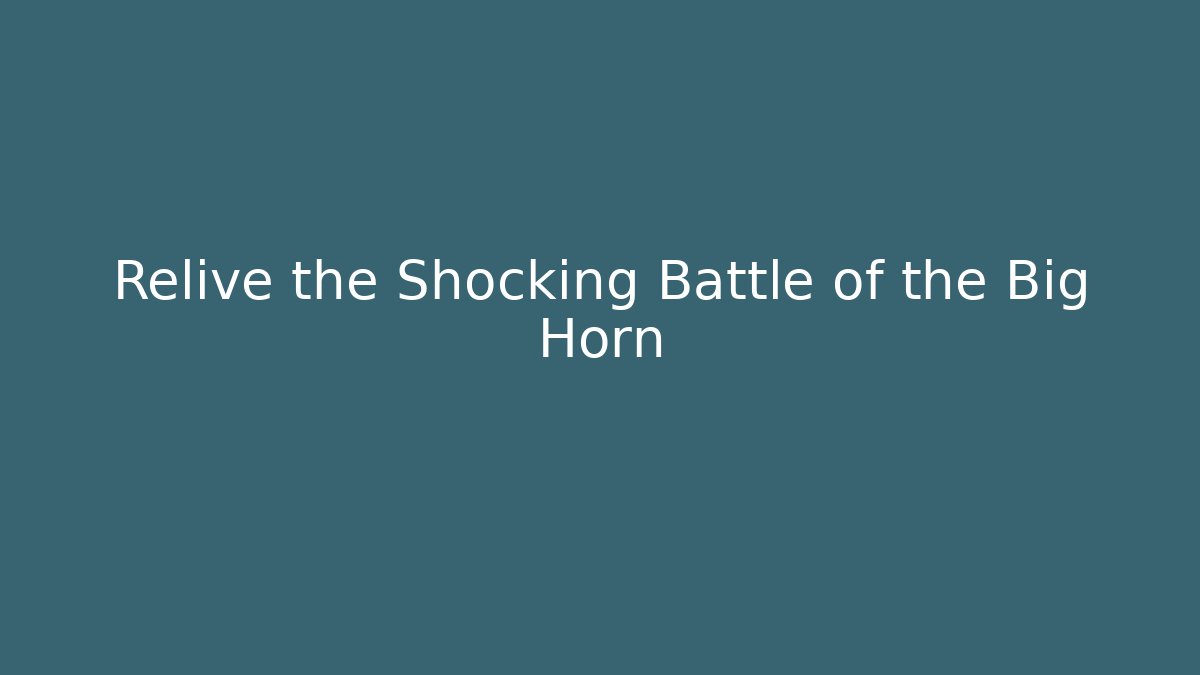 Relive the Shocking Battle of the Big Horn