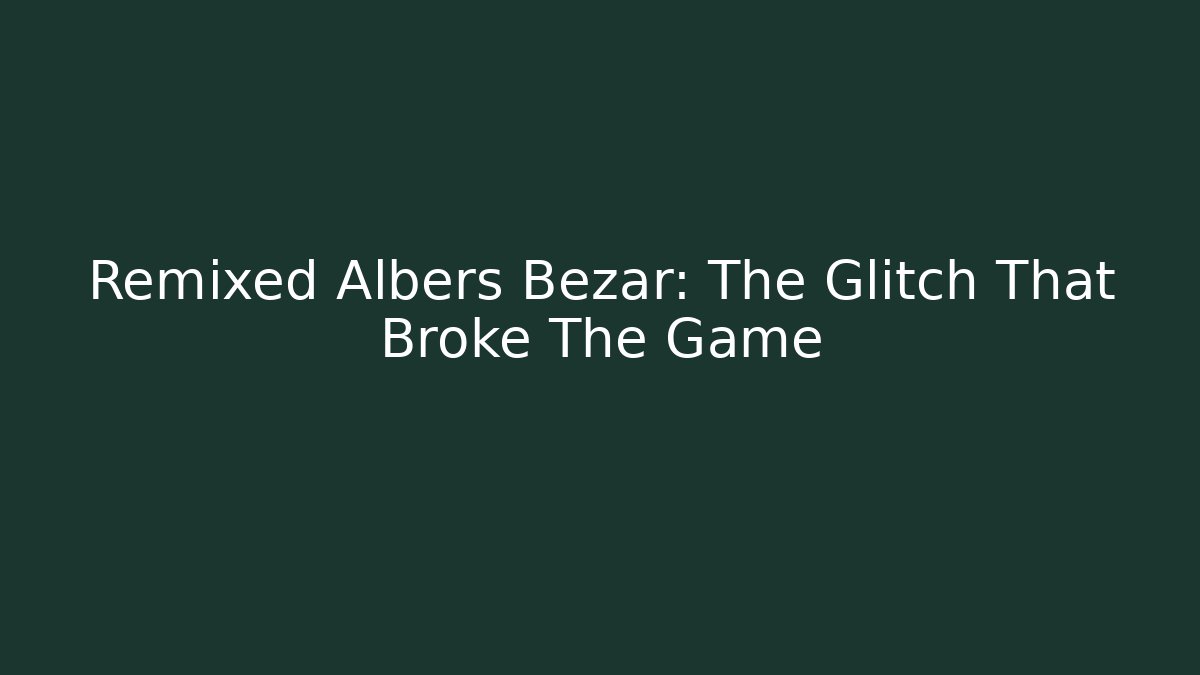 Remixed Albers Bezar: The Glitch That Broke The Game