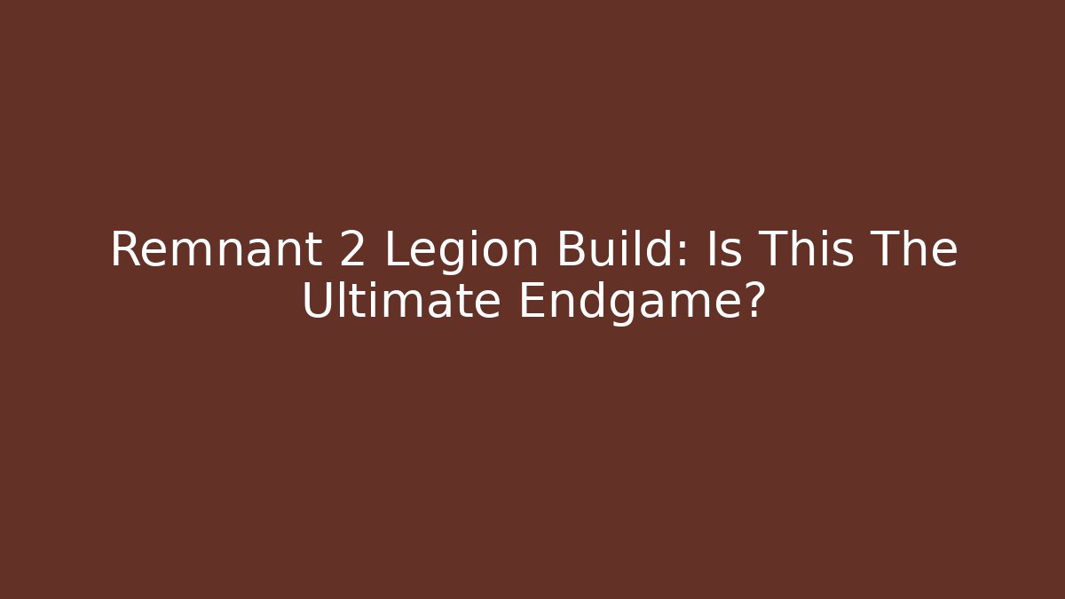 Remnant 2 Legion Build: Is This The Ultimate Endgame?