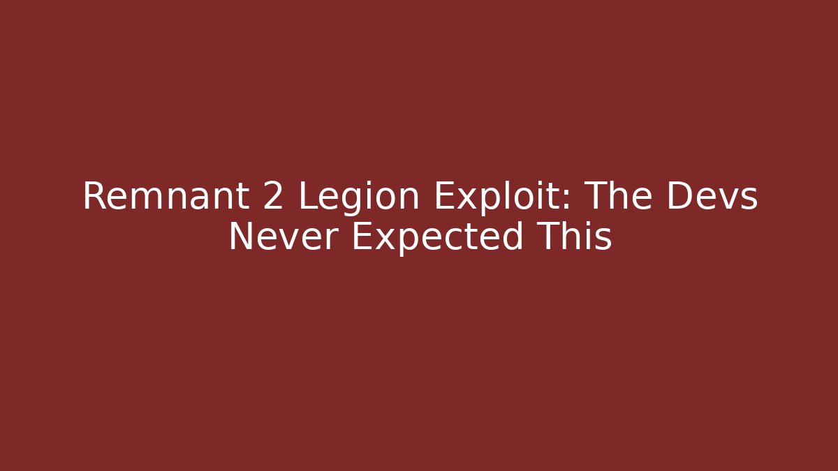 Remnant 2 Legion Exploit: The Devs Never Expected This