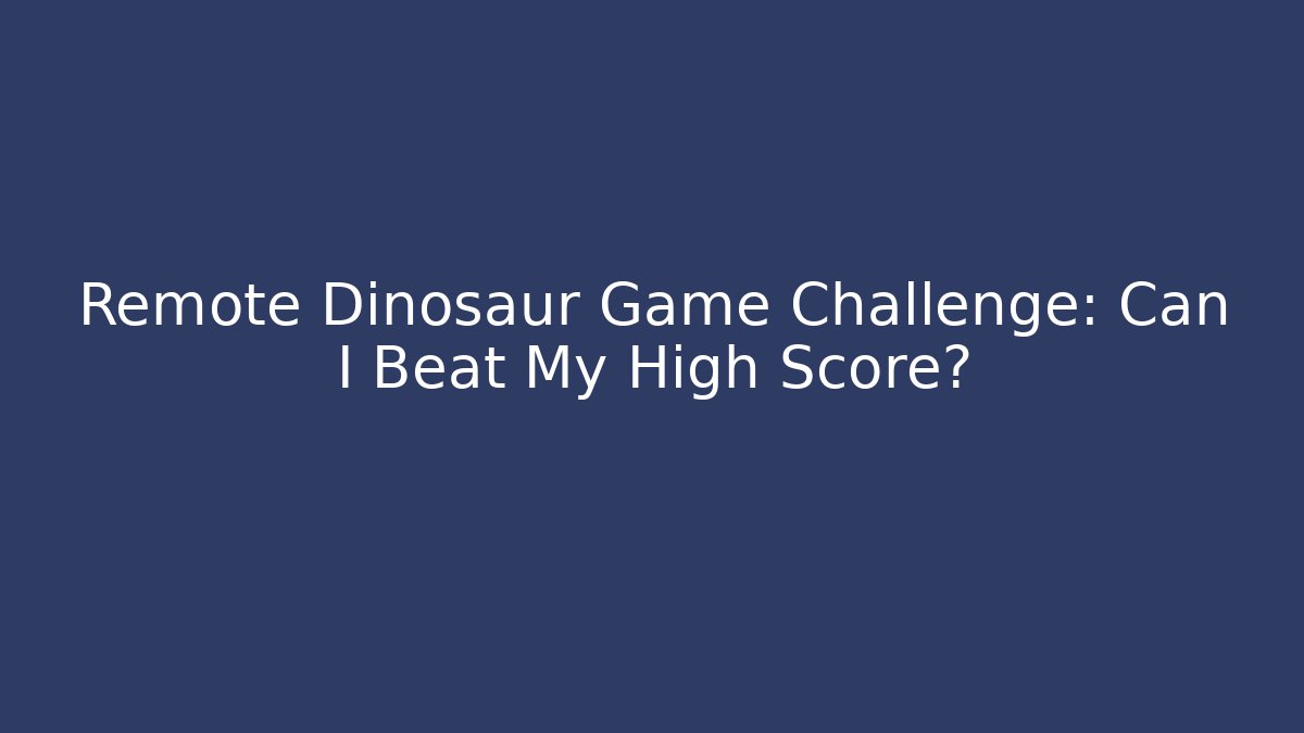 Remote Dinosaur Game Challenge: Can I Beat My High Score?