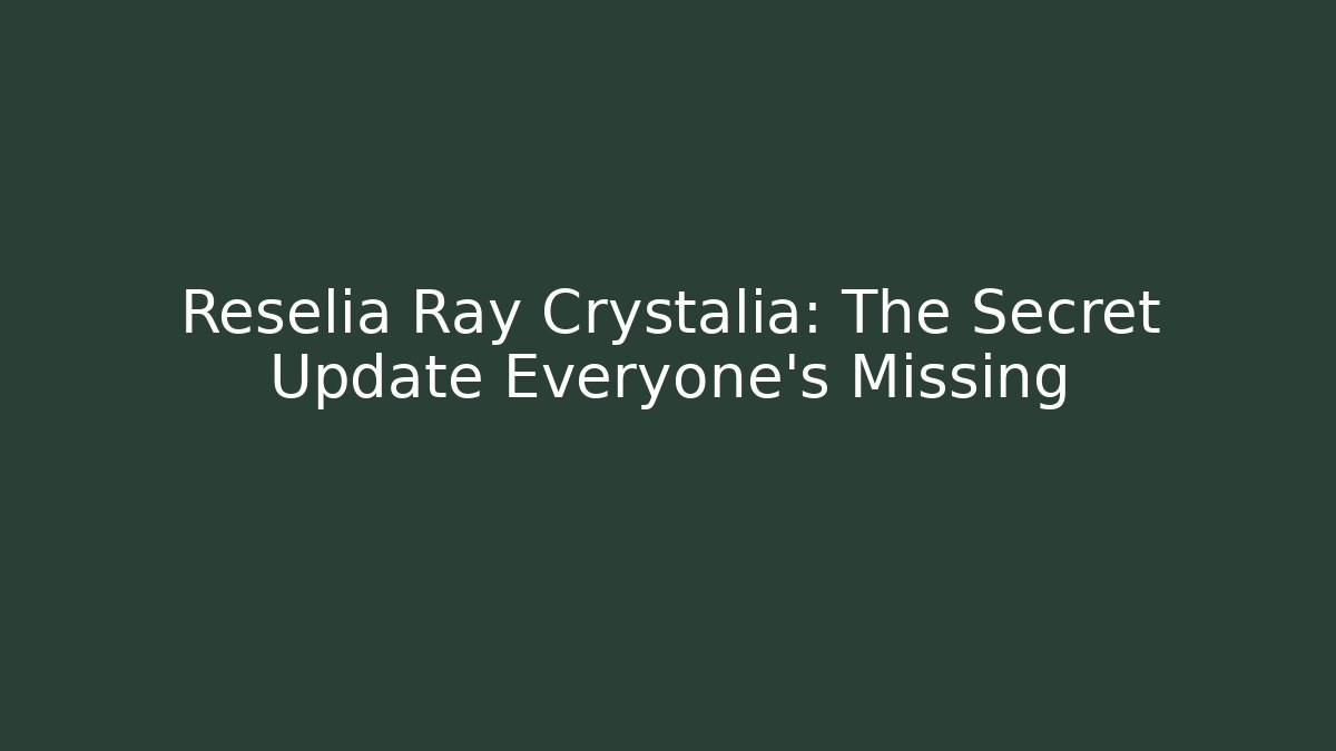 Reselia Ray Crystalia: The Secret Update Everyone’s Missing