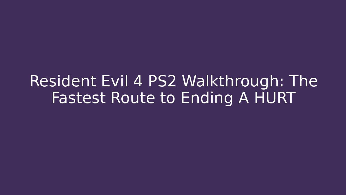 Resident Evil 4 PS2 Walkthrough: The Fastest Route to Ending A HURT