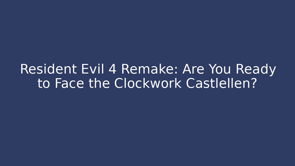 Resident Evil 4 Remake: Are You Ready to Face the Clockwork Castlellen?