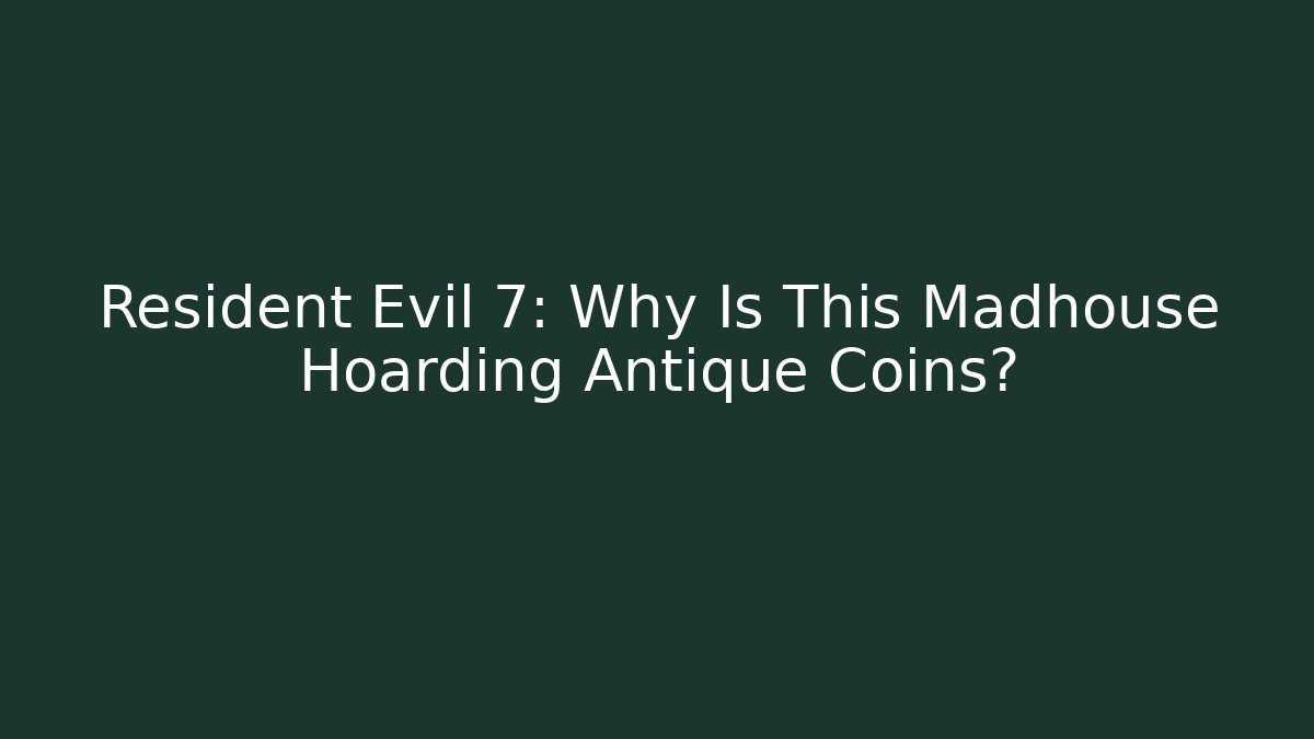 Resident Evil 7: Why Is This Madhouse Hoarding Antique Coins?