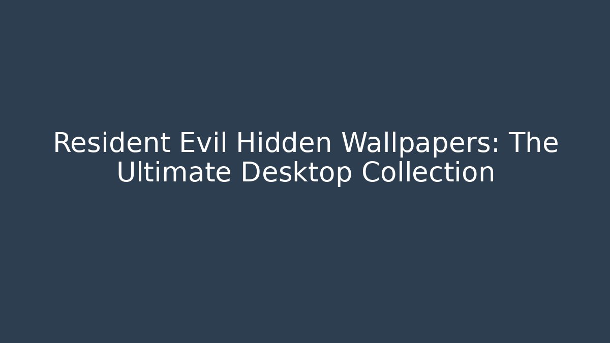 Resident Evil Hidden Wallpapers: The Ultimate Desktop Collection