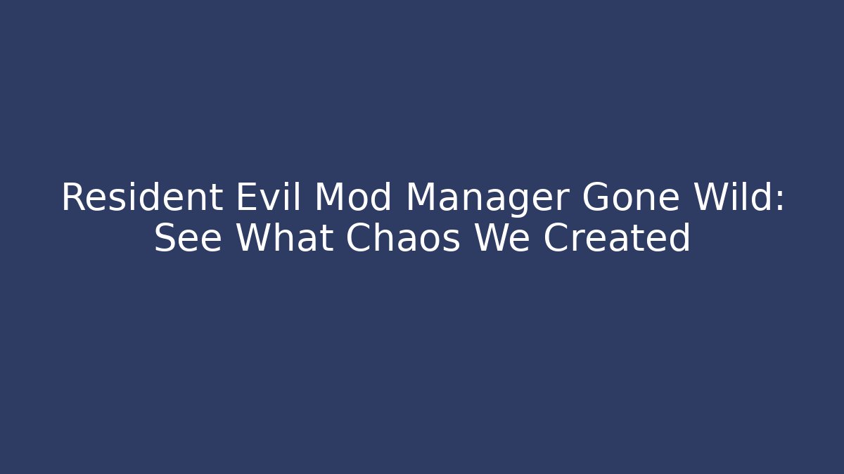Resident Evil Mod Manager Gone Wild: See What Chaos We Created