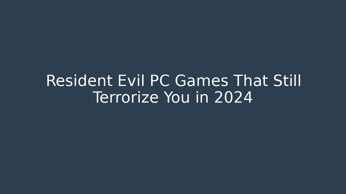Resident Evil PC Games That Still Terrorize You in 2024