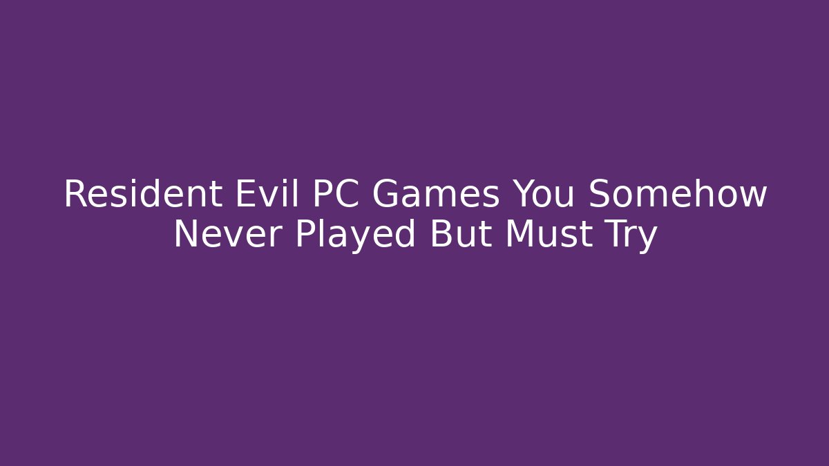 Resident Evil PC Games You Somehow Never Played But Must Try