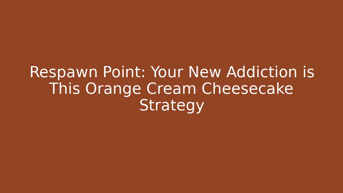 Respawn Point: Your New Addiction is This Orange Cream Cheesecake Strategy