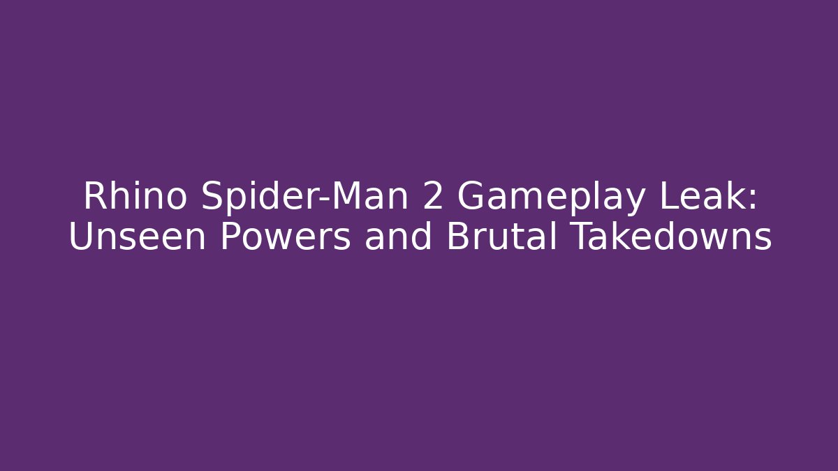 Rhino Spider-Man 2 Gameplay Leak: Unseen Powers and Brutal Takedowns