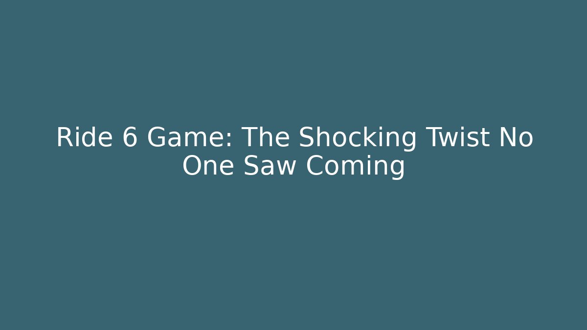 Ride 6 Game: The Shocking Twist No One Saw Coming