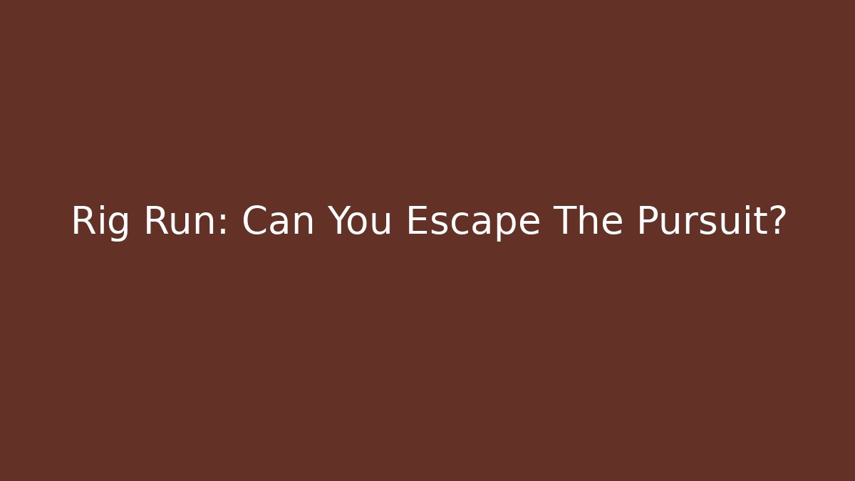 Rig Run: Can You Escape The Pursuit?