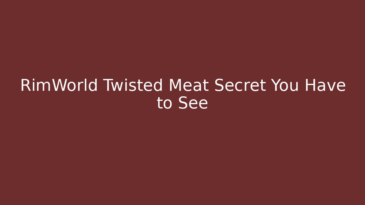 RimWorld Twisted Meat Secret You Have to See