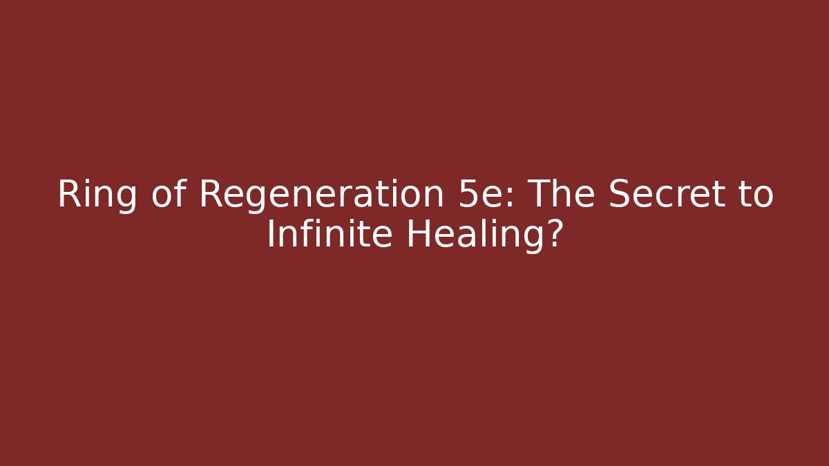 Ring of Regeneration 5e: The Secret to Infinite Healing?